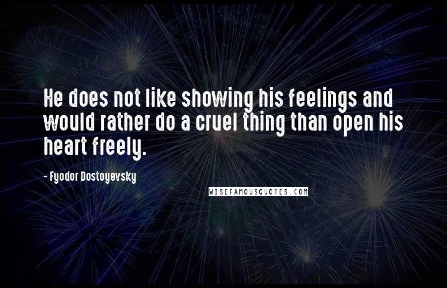 Fyodor Dostoyevsky Quotes: He does not like showing his feelings and would rather do a cruel thing than open his heart freely.