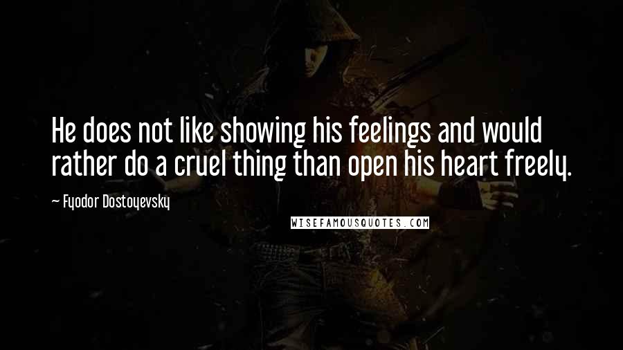 Fyodor Dostoyevsky Quotes: He does not like showing his feelings and would rather do a cruel thing than open his heart freely.