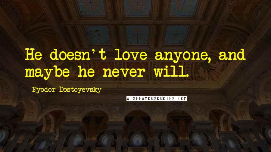 Fyodor Dostoyevsky Quotes: He doesn't love anyone, and maybe he never will.