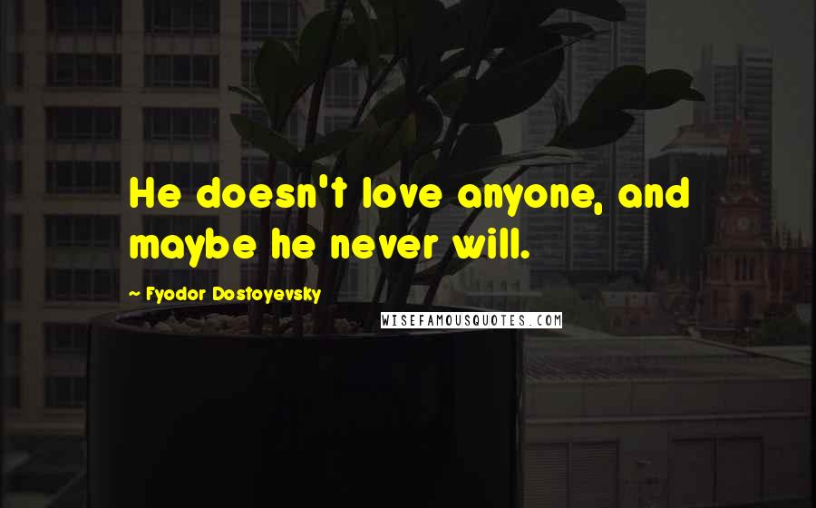 Fyodor Dostoyevsky Quotes: He doesn't love anyone, and maybe he never will.