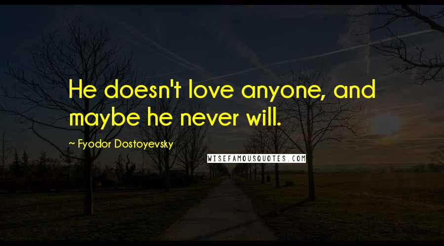 Fyodor Dostoyevsky Quotes: He doesn't love anyone, and maybe he never will.