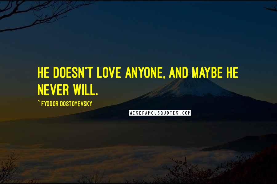 Fyodor Dostoyevsky Quotes: He doesn't love anyone, and maybe he never will.