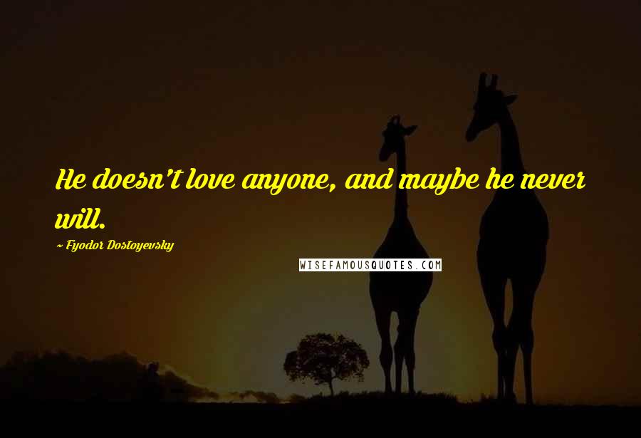 Fyodor Dostoyevsky Quotes: He doesn't love anyone, and maybe he never will.