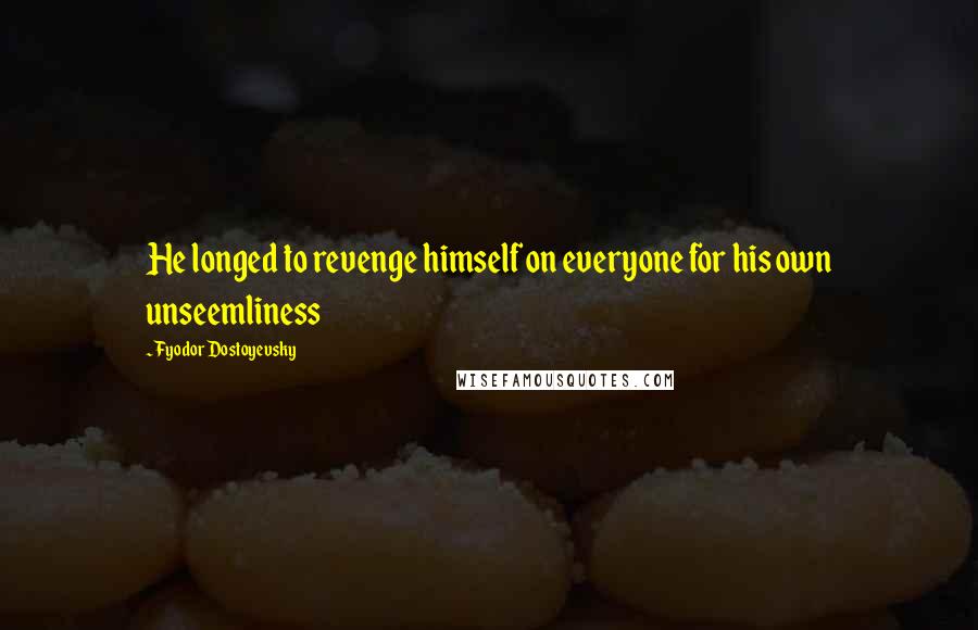 Fyodor Dostoyevsky Quotes: He longed to revenge himself on everyone for his own unseemliness