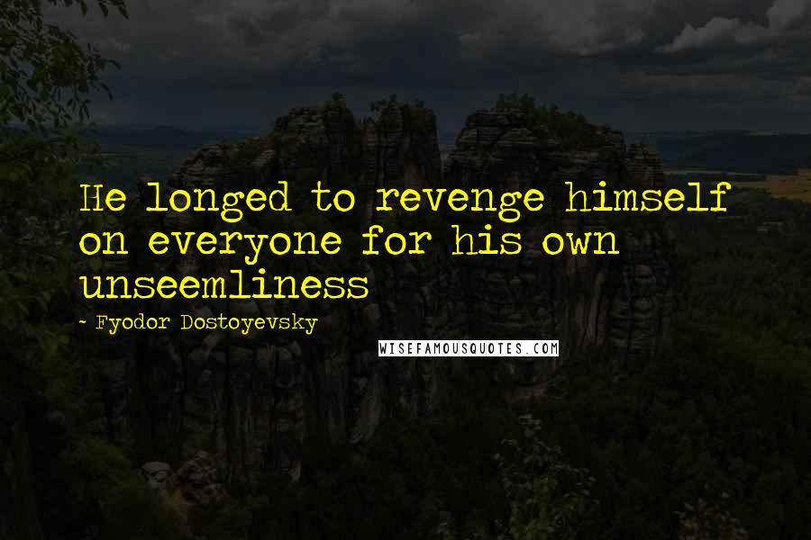 Fyodor Dostoyevsky Quotes: He longed to revenge himself on everyone for his own unseemliness