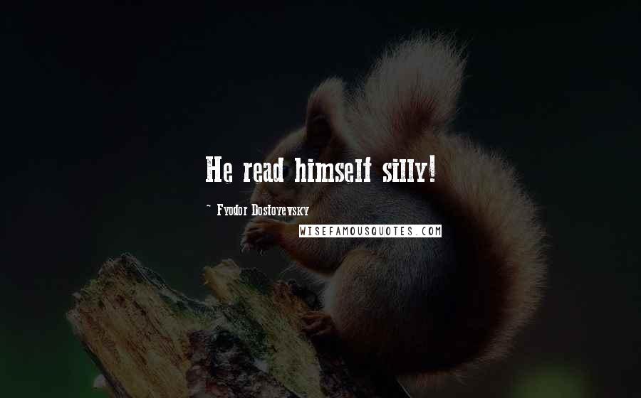 Fyodor Dostoyevsky Quotes: He read himself silly!