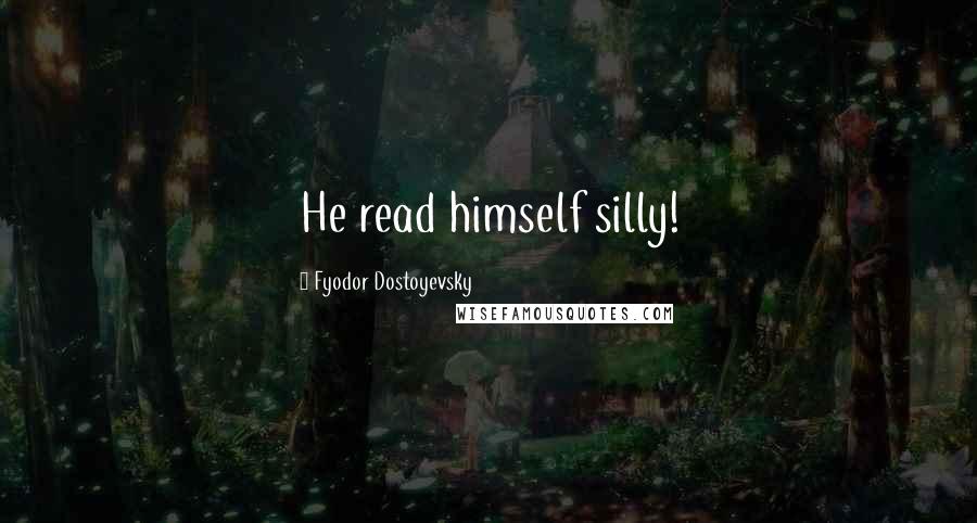 Fyodor Dostoyevsky Quotes: He read himself silly!
