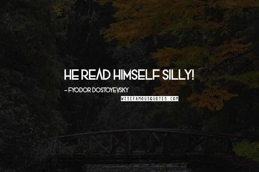 Fyodor Dostoyevsky Quotes: He read himself silly!