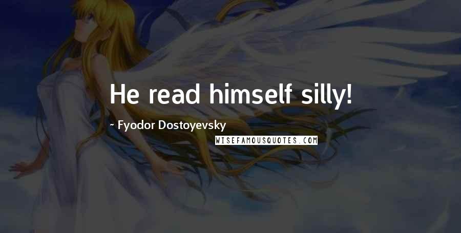 Fyodor Dostoyevsky Quotes: He read himself silly!