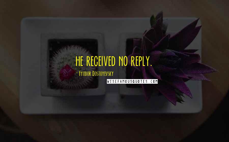 Fyodor Dostoyevsky Quotes: he received no reply.