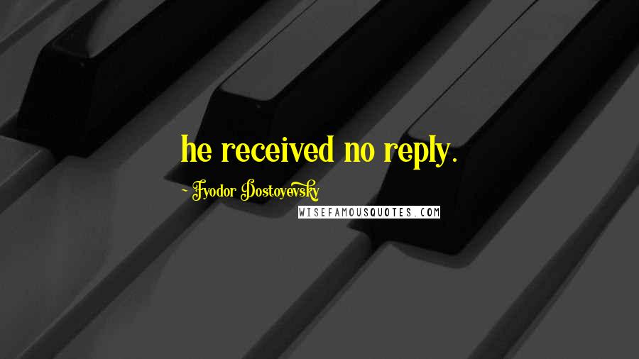 Fyodor Dostoyevsky Quotes: he received no reply.