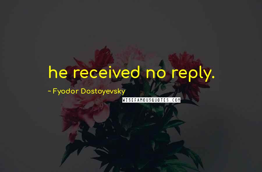 Fyodor Dostoyevsky Quotes: he received no reply.