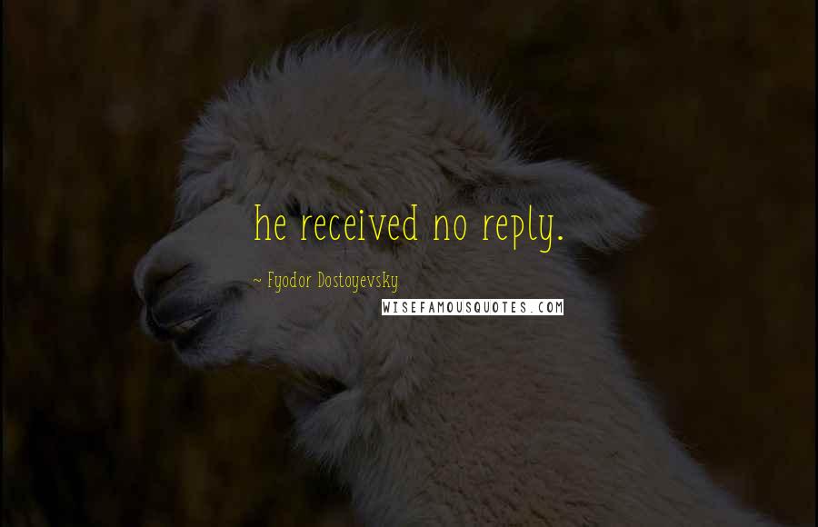 Fyodor Dostoyevsky Quotes: he received no reply.