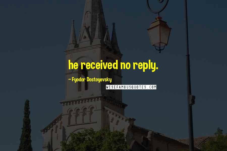 Fyodor Dostoyevsky Quotes: he received no reply.