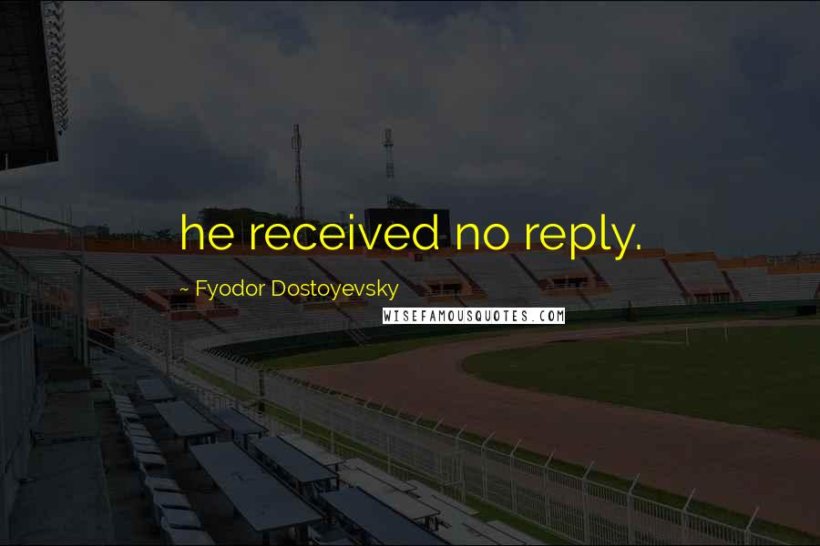 Fyodor Dostoyevsky Quotes: he received no reply.