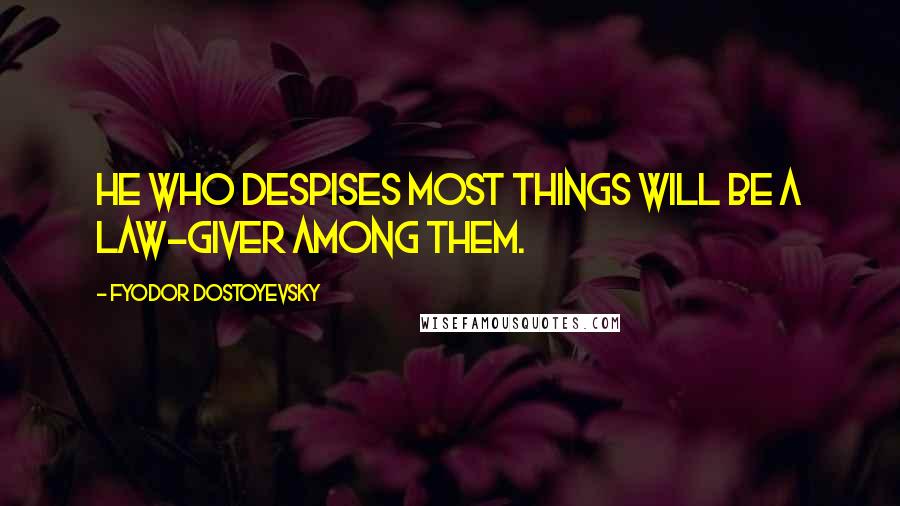 Fyodor Dostoyevsky Quotes: He who despises most things will be a law-giver among them.