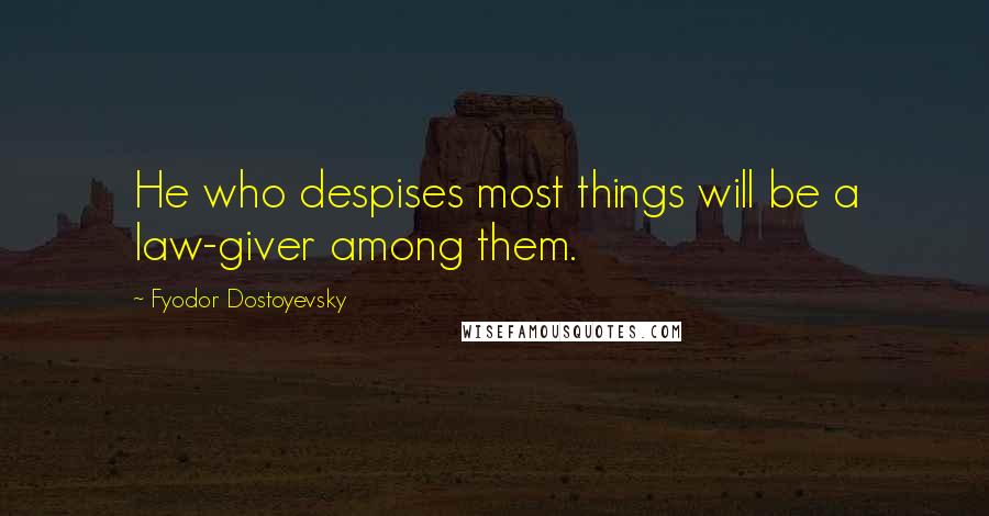 Fyodor Dostoyevsky Quotes: He who despises most things will be a law-giver among them.