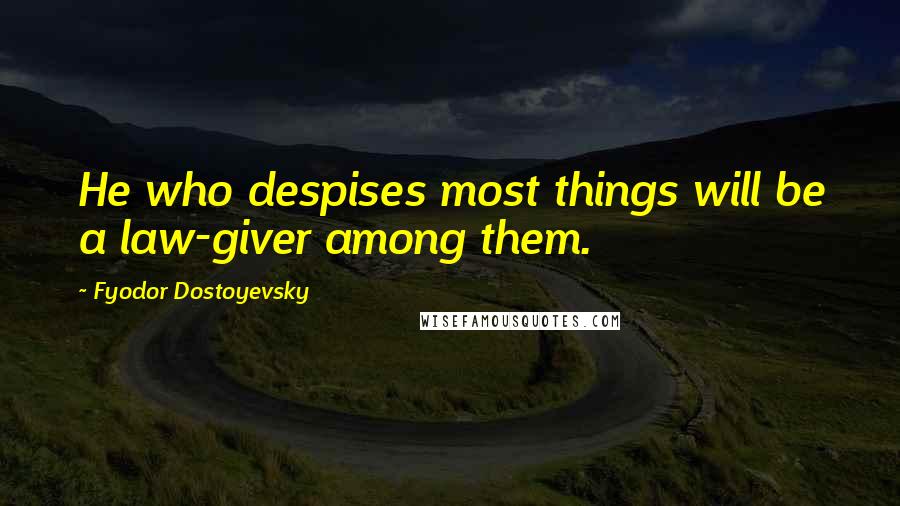 Fyodor Dostoyevsky Quotes: He who despises most things will be a law-giver among them.