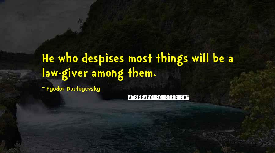 Fyodor Dostoyevsky Quotes: He who despises most things will be a law-giver among them.