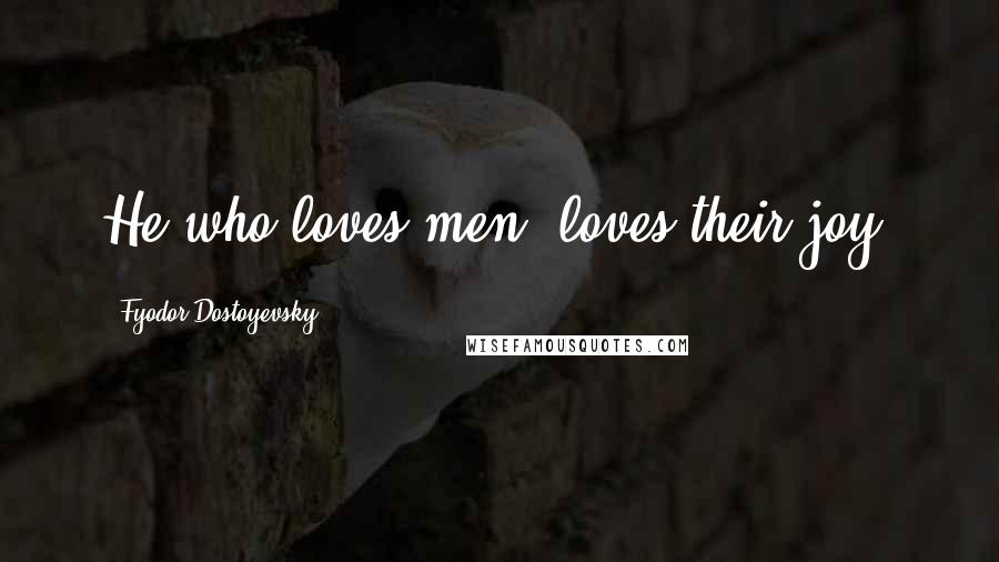 Fyodor Dostoyevsky Quotes: He who loves men, loves their joy.