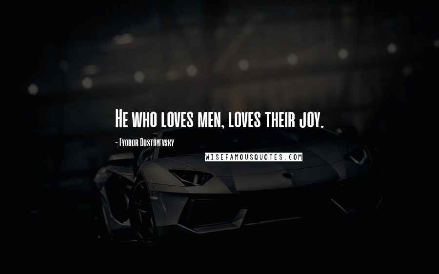 Fyodor Dostoyevsky Quotes: He who loves men, loves their joy.