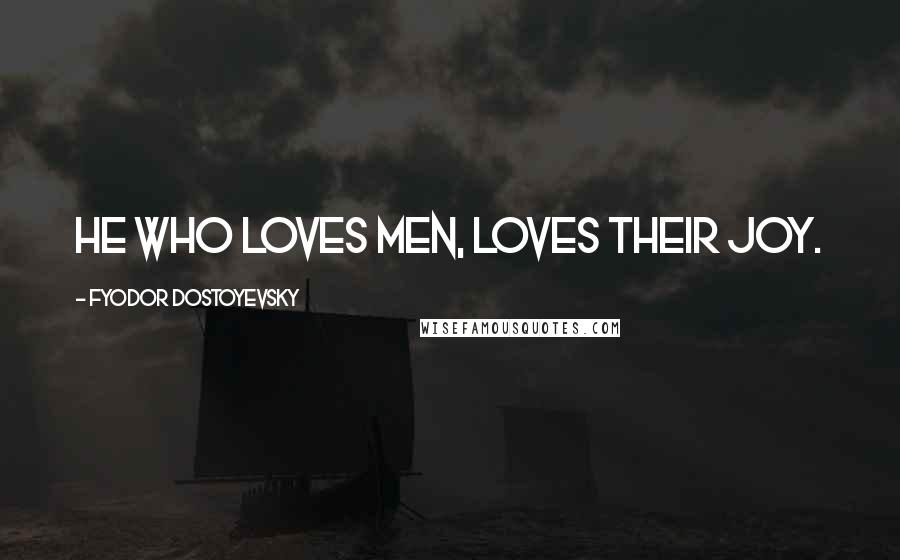 Fyodor Dostoyevsky Quotes: He who loves men, loves their joy.