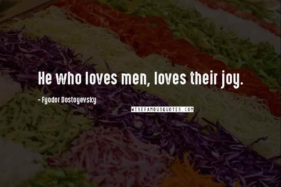 Fyodor Dostoyevsky Quotes: He who loves men, loves their joy.