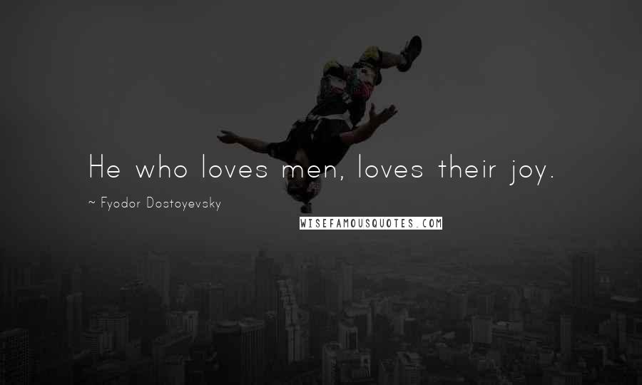 Fyodor Dostoyevsky Quotes: He who loves men, loves their joy.