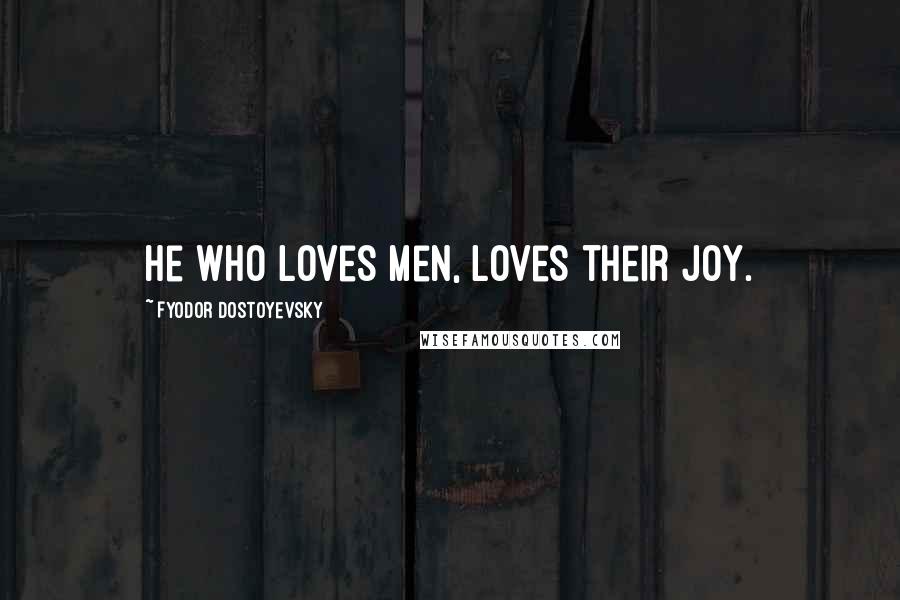 Fyodor Dostoyevsky Quotes: He who loves men, loves their joy.