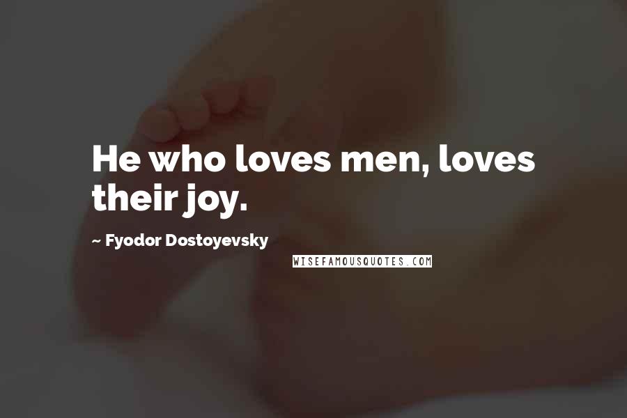 Fyodor Dostoyevsky Quotes: He who loves men, loves their joy.