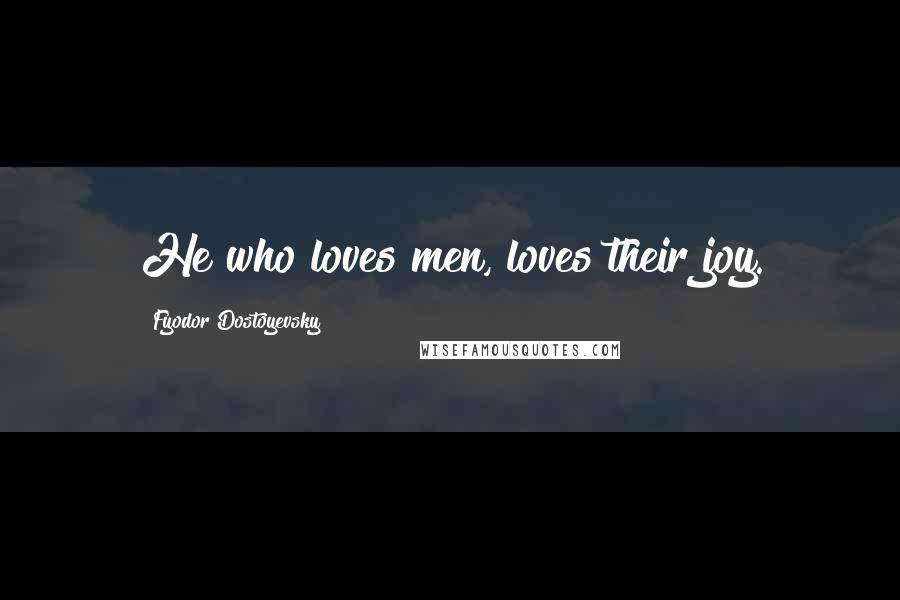 Fyodor Dostoyevsky Quotes: He who loves men, loves their joy.