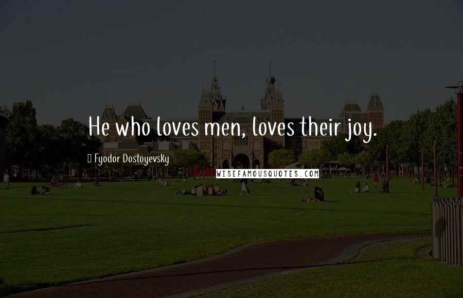 Fyodor Dostoyevsky Quotes: He who loves men, loves their joy.