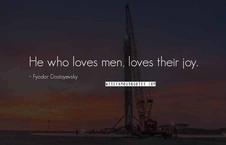 Fyodor Dostoyevsky Quotes: He who loves men, loves their joy.