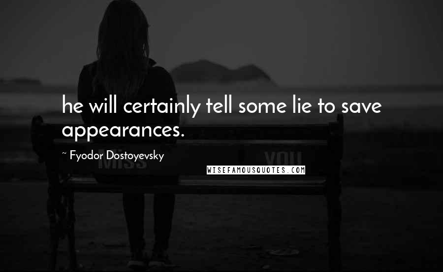 Fyodor Dostoyevsky Quotes: he will certainly tell some lie to save appearances.