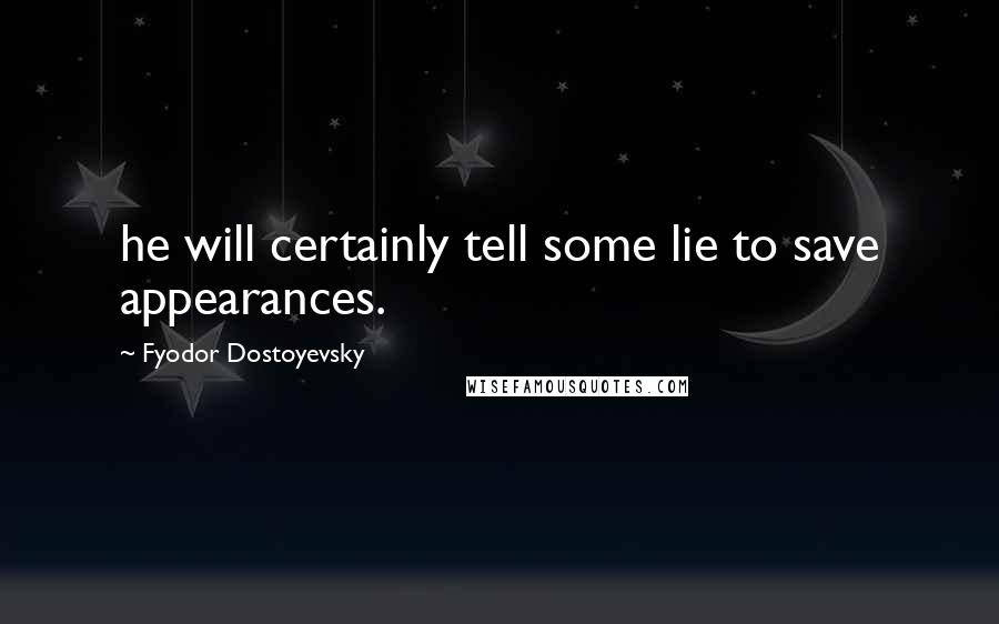 Fyodor Dostoyevsky Quotes: he will certainly tell some lie to save appearances.