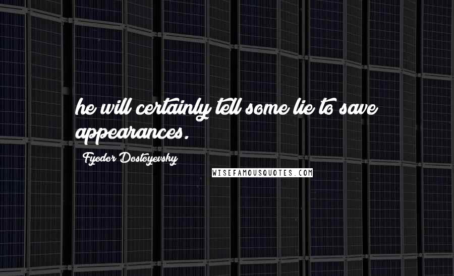 Fyodor Dostoyevsky Quotes: he will certainly tell some lie to save appearances.