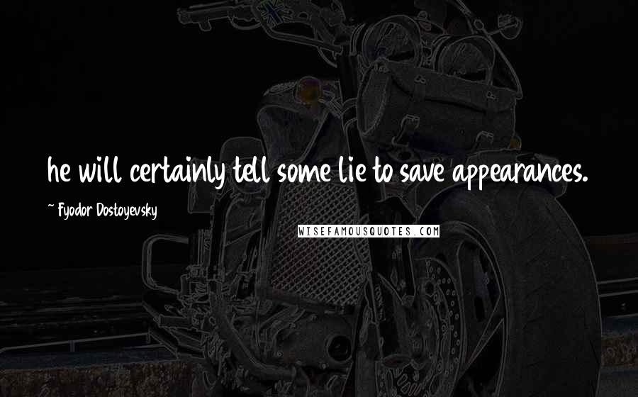 Fyodor Dostoyevsky Quotes: he will certainly tell some lie to save appearances.