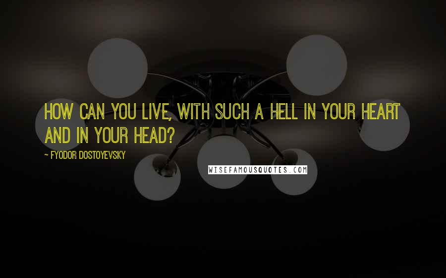 Fyodor Dostoyevsky Quotes: How can you live, with such a hell in your heart and in your head?