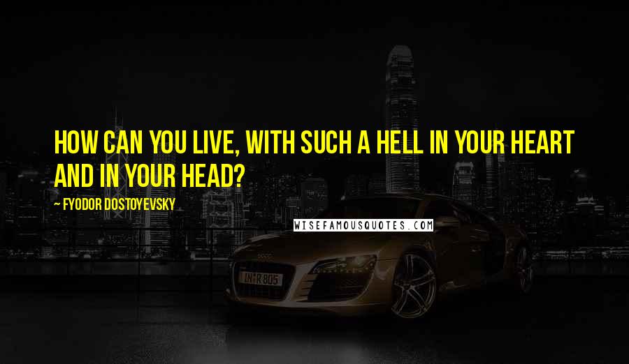 Fyodor Dostoyevsky Quotes: How can you live, with such a hell in your heart and in your head?