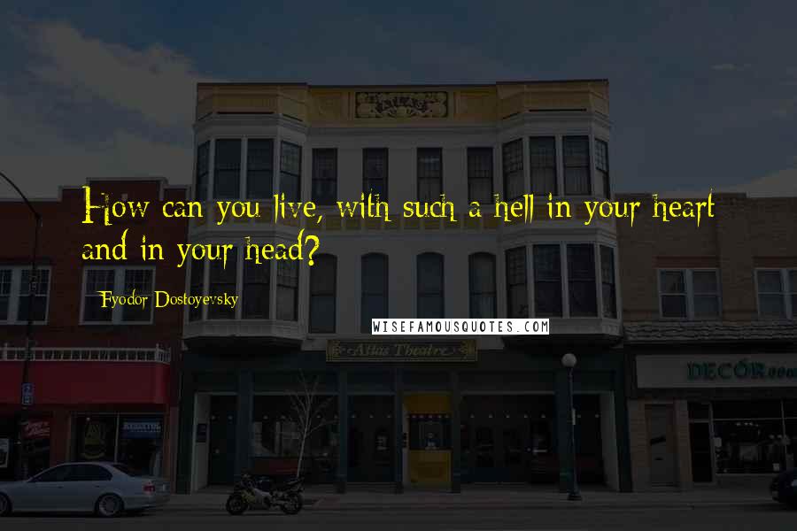 Fyodor Dostoyevsky Quotes: How can you live, with such a hell in your heart and in your head?