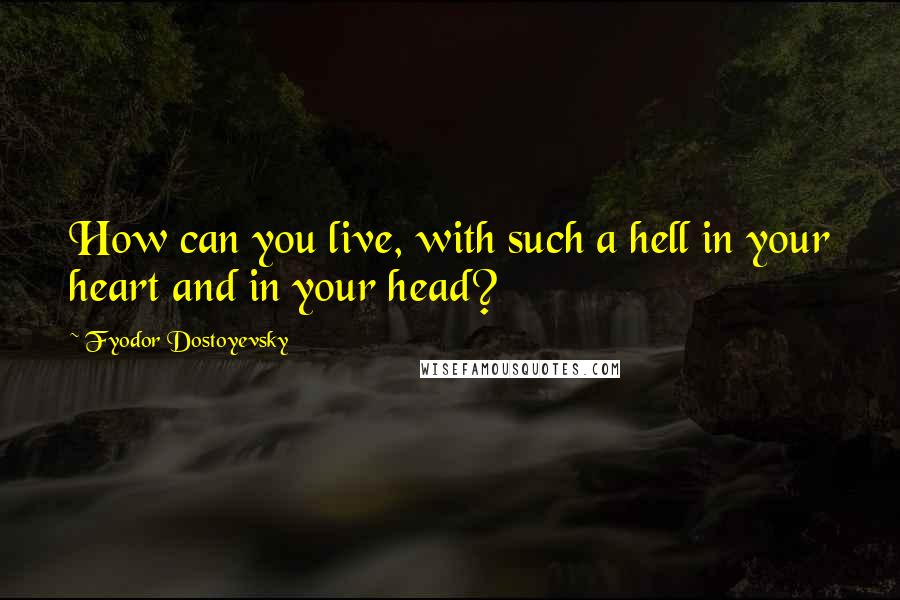 Fyodor Dostoyevsky Quotes: How can you live, with such a hell in your heart and in your head?