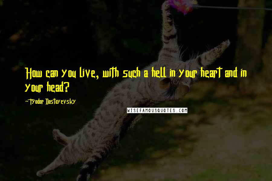 Fyodor Dostoyevsky Quotes: How can you live, with such a hell in your heart and in your head?