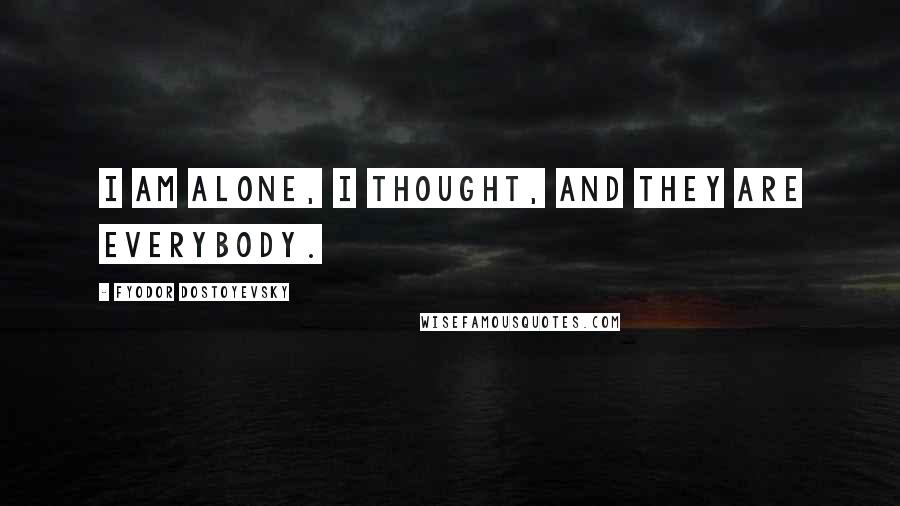 Fyodor Dostoyevsky Quotes: I am alone, I thought, and they are everybody.