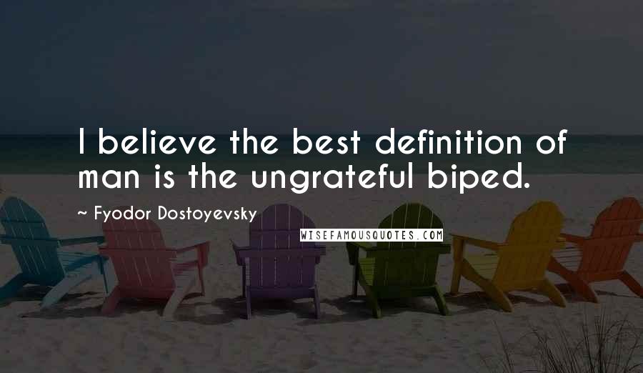 Fyodor Dostoyevsky Quotes: I believe the best definition of man is the ungrateful biped.