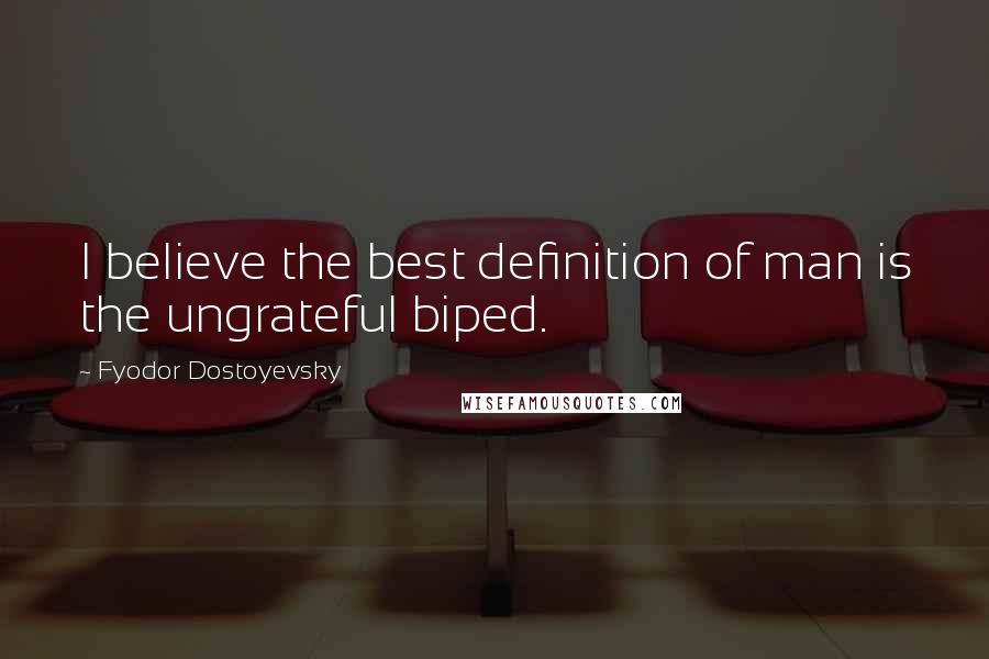 Fyodor Dostoyevsky Quotes: I believe the best definition of man is the ungrateful biped.