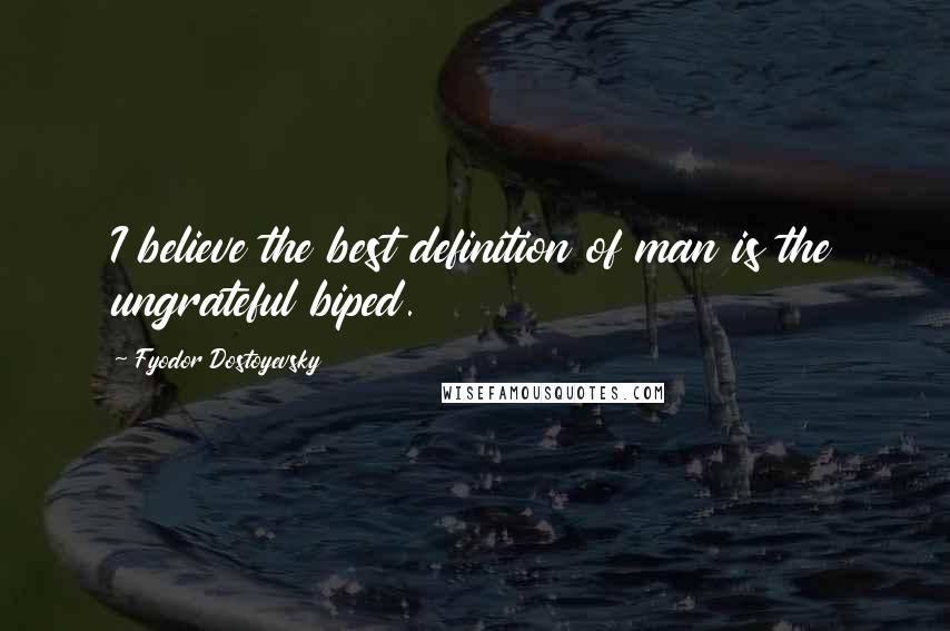 Fyodor Dostoyevsky Quotes: I believe the best definition of man is the ungrateful biped.