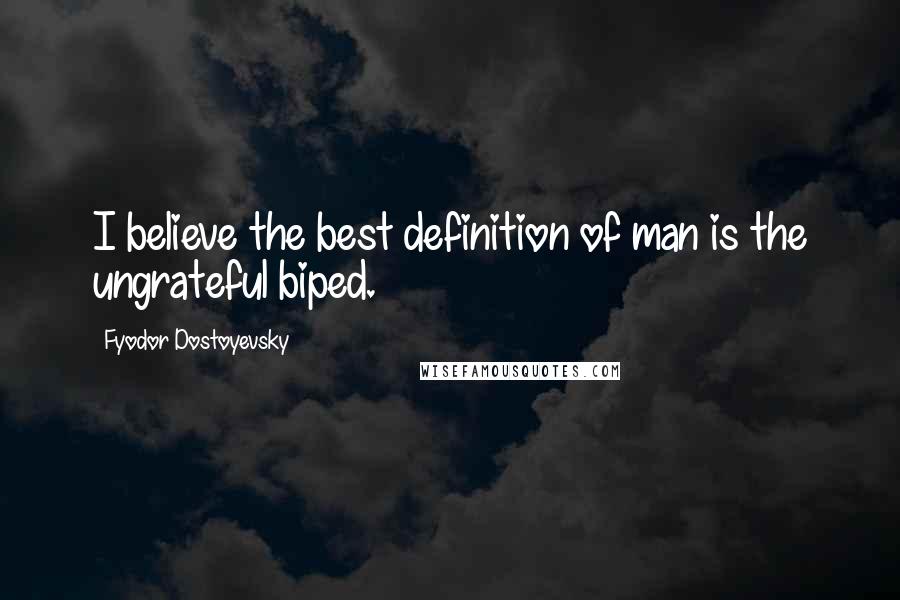 Fyodor Dostoyevsky Quotes: I believe the best definition of man is the ungrateful biped.