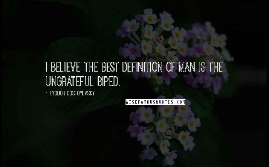 Fyodor Dostoyevsky Quotes: I believe the best definition of man is the ungrateful biped.