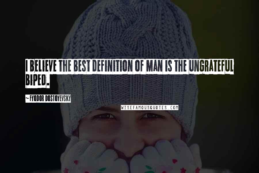 Fyodor Dostoyevsky Quotes: I believe the best definition of man is the ungrateful biped.