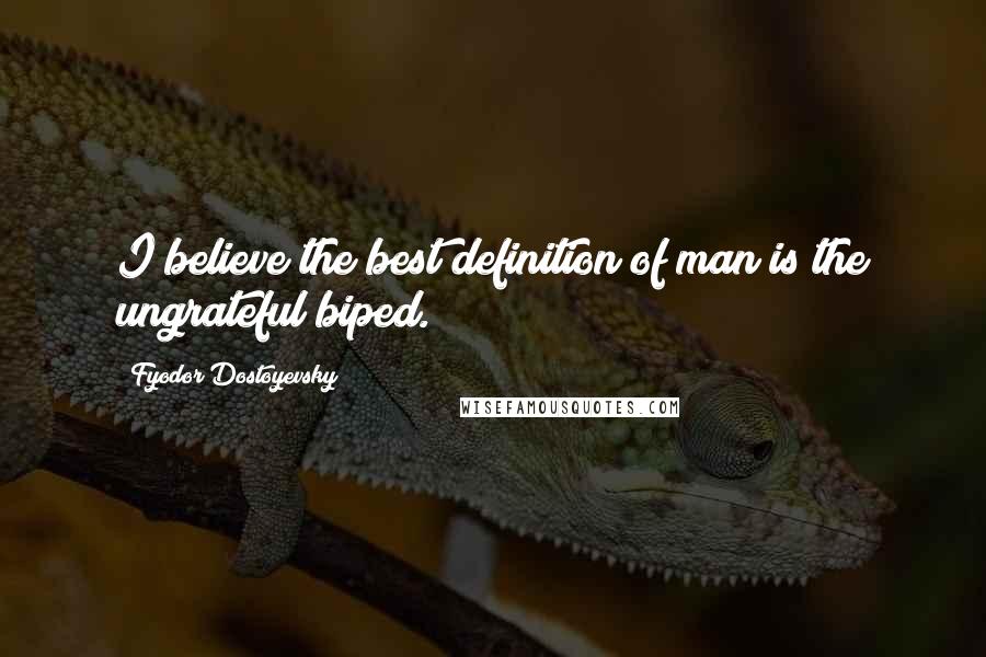 Fyodor Dostoyevsky Quotes: I believe the best definition of man is the ungrateful biped.